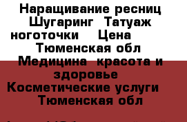 Наращивание ресниц,Шугаринг, Татуаж,ноготочки. › Цена ­ 500 - Тюменская обл. Медицина, красота и здоровье » Косметические услуги   . Тюменская обл.